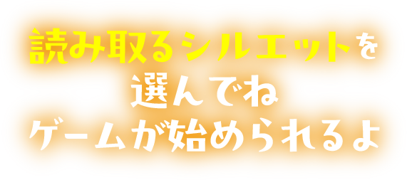 読み取るシルエットを選んでね ゲームが始められるよ